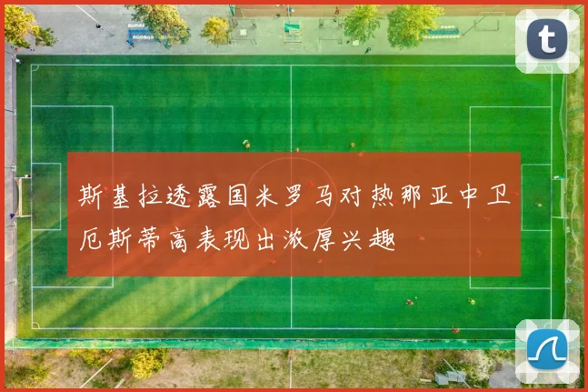 斯基拉透露国米罗马对热那亚中卫厄斯蒂高表现出浓厚兴趣
