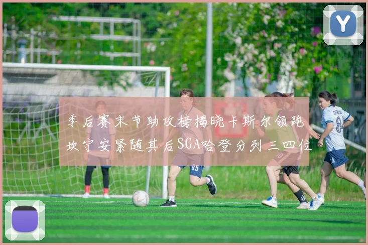 季后赛末节助攻榜揭晓卡斯尔领跑坎宁安紧随其后SGA哈登分列三四位