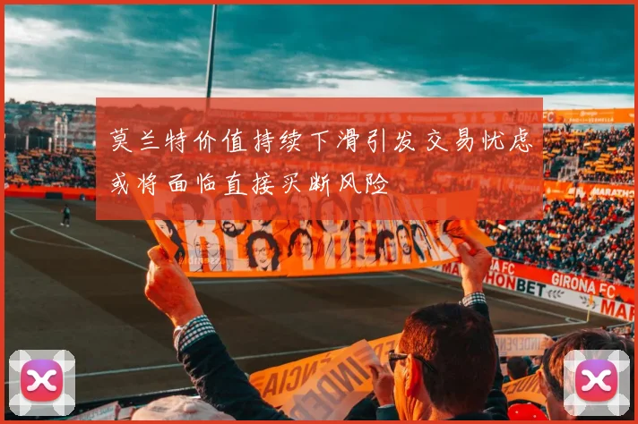 莫兰特价值持续下滑引发交易忧虑或将面临直接买断风险