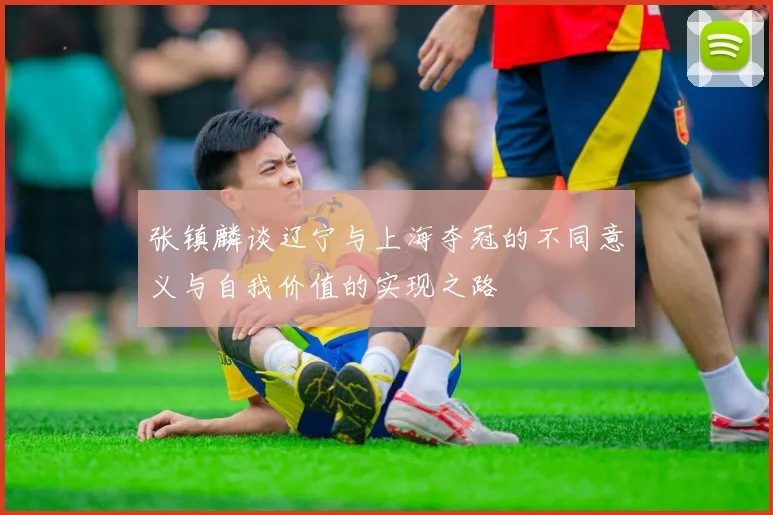 张镇麟谈辽宁与上海夺冠的不同意义与自我价值的实现之路