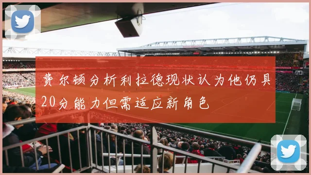 费尔顿分析利拉德现状认为他仍具20分能力但需适应新角色