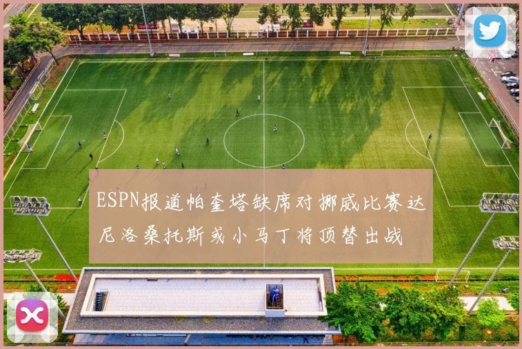 ESPN报道帕奎塔缺席对挪威比赛达尼洛桑托斯或小马丁将顶替出战