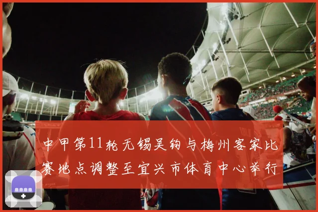 中甲第11轮无锡吴钩与梅州客家比赛地点调整至宜兴市体育中心举行