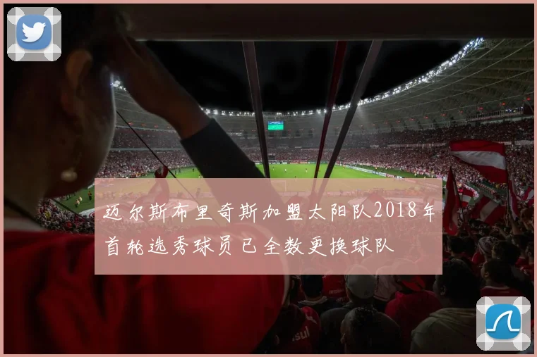 迈尔斯布里奇斯加盟太阳队2018年首轮选秀球员已全数更换球队