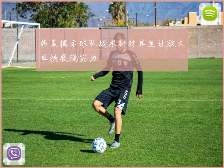 弗莱揭示球队战术针对库里让欧文单挑展现实力