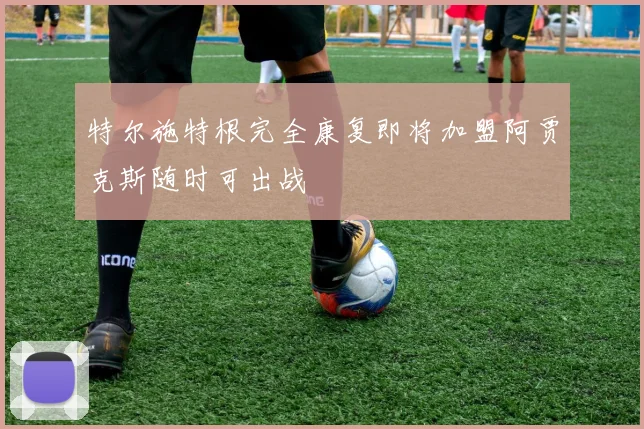 特尔施特根完全康复即将加盟阿贾克斯随时可出战
