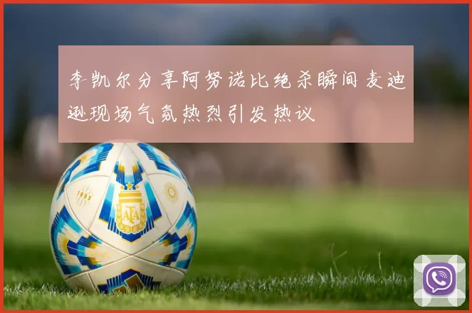 李凯尔分享阿努诺比绝杀瞬间麦迪逊现场气氛热烈引发热议