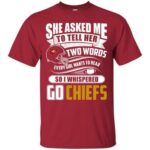 She Asked Me To Tell Her Two Words Kansas City Chiefs Custom T-Shirts, Hoodie, Long Sleeve V Neck Hoodie10633